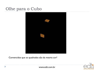 Olhe para o Cubo




 Convencidos que os quadrados são da mesma cor?



                             www.edti.com.br
 