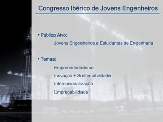 Congresso Ibérico de Jovens Engenheiros



 Público Alvo:
       Jovens Engenheiros e Estudantes de Engenharia


• Temas:
       Empreendedorismo
       Inovação + Sustentabilidade
       Internacionalização
       Empregabilidade
 