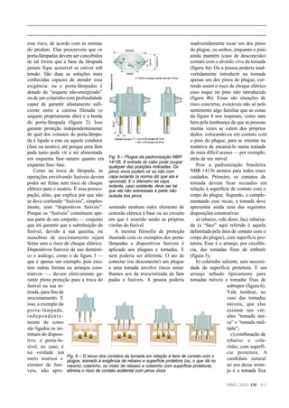 esse risco, de acordo com as normas                                                 inadvertidamente tocar um dos pinos
do produto. Elas prescrevem que os                                                  do plugue, ou ambos, enquanto o pino
porta-lâmpadas devem ser concebidos                                                 ainda mantém (caso de desconexão)
de tal forma que a base da lâmpada                                                  contato com o alvéolo vivo da tomada
jamais fique acessível se estiver sob                                               (figura 4a). Ou a pessoa poderia inad-
tensão. São duas as soluções mais                                                   vertidamente introduzir na tomada
conhecidas capazes de atender essa                                                  apenas um dos pinos do plugue, cor-
exigência: ou o porta-lâmpadas é                                                    rendo assim o risco de choque elétrico
dotado de “soquete não-energizado”                                                  caso toque no pino não introduzido
ou de um colarinho com profundidade                                                 (figura 4b). Essas são situações de
capaz de garantir afastamento sufi-                                                 risco concretas, evocáveis não só pelo
ciente entre a camisa filetada (o                                                   sentimento algo familiar que as cenas
soquete propriamente dito) e a borda                                                da figura 4 nos inspiram, como tam      -
do porta-lâmpada (figura 2). Isso                                                   bém pela lembrança de que as pessoas
garante proteção independentemente                                                  muitas vezes se valem dos próprios
de qual dos contatos do porta-lâmpa-                                                dedos, colocando-os em contato com
da é ligado a este ou aquele condutor                                               o pino do plugue, para se orientar na
(fase ou neutro), até porque uma lâm   -                                            tentativa de encaixá-lo numa tomada
pada tanto pode vir a ser alimentada                                                de mais difícil acesso — por exemplo,
em esquema fase–neutro quanto em Fig. 8 – Plugue da padronização NBR                atrás de um móvel.
                                           14136. A entrada do cabo pode ocupar
esquema fase–fase.                         qualquer das posições indicadas. Os          Pois a padronização brasileira
    Como na troca de lâmpada, as pinos vivos podem vir ou não com                   NBR 14136 atentou para todos esses
operações envolvendo fusíveis devem capa isolante (a norma diz que ela é            cuidados. Primeiro, os contatos da
poder ser feitas sem risco de choque opcional). E o diâmetro da capa                tomada devem ficar recuados em
                                           isolante, caso existente, deve ser tal
elétrico para o usuário. É essa preocu- que ela não sobressaia à parte não-         relação à superfície de contato com o
pação, aliás, que explica por que não isolada dos pinos                             corpo do plugue. Segundo, e comple-
se deve confundir “fusíveis”, simples-                                              mentando esse recuo, a tomada deve
mente, com “dispositivos fusíveis”. sentando nenhum outro elemento de apresentar ainda uma das seguintes
Porque os “fusíveis” constituem ape- conexão elétrica à base ou ao circuito disposições construtivas:
nas parte de um conjunto — conjunto em que é inserido senão as próprias                 a) rebaixo, vale dizer, face rebaixa-
que irá garantir que a substituição do virolas do fusível.                          da (a “face” aqui referida é aquela
fusível, devido à sua queima, ou               A mesma filosofia de proteção delimitada pela área de contato com o
manobras de seccionamento sejam ilustrada com os exemplos dos porta- corpo do plugue), com superfície pro-
feitas sem o risco de choque elétrico. lâmpadas e dispositivos fusíveis é tetora. Esse é o arranjo, por excelên-
Dispositivos fusíveis de uso domésti- aplicada aos plugues e tomadas. E cia, das tomadas fixas de embutir
co e análogo, como o da figura 3 — nem poderia ser diferente. O ato de (figura 5);
que é apenas um exemplo, pois exis- conectar (ou desconectar) um plugue                 b) colarinho saliente, sem necessi-
tem outras formas ou arranjos cons- a uma tomada envolve riscos seme- dade de superfície protetora. É um
trutivos —, devem efetivamente ga- lhantes aos da troca/retirada de lâm arranjo talhado tipicamente para
                                                                                  -
rantir plena proteção para a troca do padas e fusíveis. A pessoa poderia tomadas móveis e tomadas fixas de
fusível ou sua re-                                                                                      sobrepor (figura 6).
tirada, para fins de                                                                                    Vale lembrar, no
seccionamento. E                                                                                        caso das tomadas
isso, a exemplo do                                                                                      móveis, que elas
porta-lâmpada,                                                                                          existem nas ver-
independente-                                                                                           sões “tomada úni-
mente de como                                                                                           ca” e “tomada múl-
são ligados os ter-                                                                                     tipla”;
minais do disposi-                                                                                        c) combinação de
tivo: o porta-fu-                                                                                       rebaixo e cola-
sível, no caso, é                                                                                       rinho, com superfí-
na verdade um                                                                                           cie protetora. A
                     Fig. 9 – O recuo dos contatos da tomada em relação à face de contato com o
mero insersor e plugue, somado à exigência de rebaixo e superfície protetora (ou, o que dá no           candidata natural
extrator de fusí- mesmo, colarinho, ou misto de rebaixo e colarinho com superfície protetora),          ao uso desse arran-
veis, não apre- elimina o risco de contato acidental com pinos vivos                                    jo é a tomada fixa

                                                                                                        MAIO, 2003 EM    61
 
