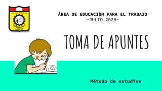 TOMA DE APUNTES
Método de estudios
ÁREA DE EDUCACIÓN PARA EL TRABAJO
-JULIO 2020-
 