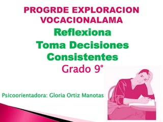 Reflexiona
Toma Decisiones
Consistentes
Grado 9°
Psicoorientadora: Gloria Ortiz Manotas
