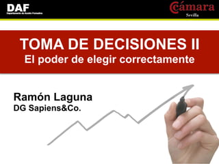 TOMA DE DECISIONES II
  El poder de elegir correctamente


Ramón Laguna
DG Sapiens&Co.
 