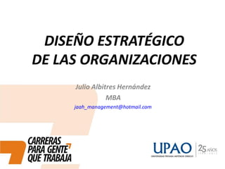 DISEÑO ESTRATÉGICO
DE LAS ORGANIZACIONES
Julio Albitres Hernández
MBA
jaah_management@hotmail.com
 