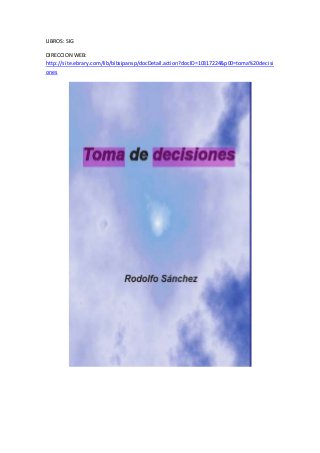 LIBROS: SIG
DIRECCION WEB:
http://site.ebrary.com/lib/bibsipansp/docDetail.action?docID=10317224&p00=toma%20decisi
ones
 