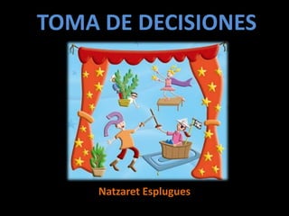 TOMA DE DECISIONES




     Natzaret Esplugues
 