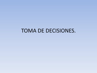 TOMA DE DECISIONES.
 