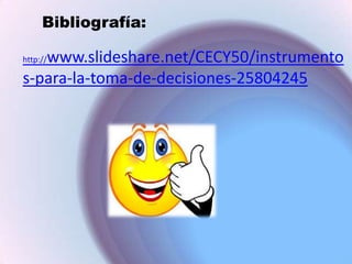 Bibliografía:

www.slideshare.net/CECY50/instrumento
s-para-la-toma-de-decisiones-25804245
http://

 