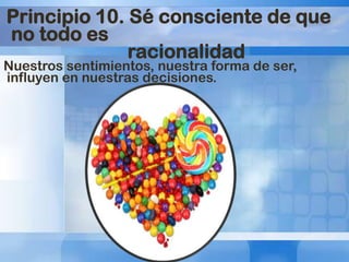 Principio 10. Sé consciente de que
no todo es
racionalidad

Nuestros sentimientos, nuestra forma de ser,
influyen en nuestras decisiones.

 