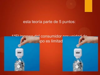 esta teoría parte de 5 puntos:

1*El ingreso del consumidor por unidad de
tiempo es limitado.

 