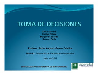 Alfaro Arrieta 
Carlos Flórez 
Benjamin Jurado 
Hernan Peña 
Profesor: Rafael Augusto Gómez Cubillos 
Módulo: Desarrollo de Habilidades Gerenciales 
Julio de 2011 
 