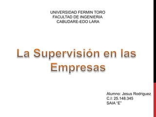 UNIVERSIDAD FERMIN TORO
FACULTAD DE INGENIERIA
CABUDARE-EDO LARA
Alumno: Jesus Rodriguez
C.I: 25.148.345
SAIA “E”
 