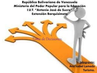 República Bolivariana de Venezuela
Ministerio del Poder Popular para la Educación
I.U.T. “Antonio José de Sucre”
Extensión Barquisimeto
Toma de Decisiones.
Integrante:
Ana Isabel Lameda
Turismo.
 
