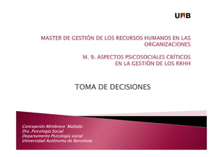 TOMA DE DECISIONES
Concepción Mimbrero Mallado
Dra .Psicología Social
Departamento Psicología social
Universidad Autónoma de Barcelona
 