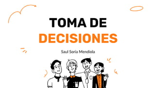TOMA DE
DECISIONES
Saul Soria Mendiola
 