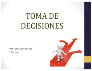 TOMA DE
DECISIONES
Prof. Paula Soto Parada
Enfermera
 