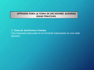 5. Toma de decisiones a tiempo
Una respuesta adecuada en el momento inapropiado es una mala
decisión.
 