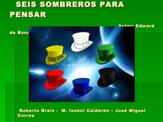 SEIS SOMBREROS PARA PENSAR    Autor: Edward de Bono Roberto Brain -  M. Isabel Calderón – José Miguel Correa 