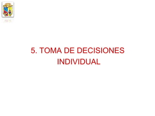 5. TOMA DE DECISIONES
      INDIVIDUAL
 