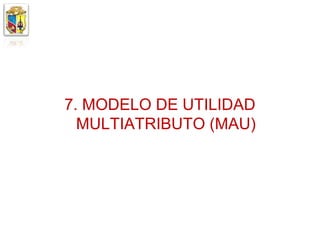 7. MODELO DE UTILIDAD
  MULTIATRIBUTO (MAU)
 