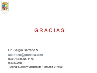 GRACIAS


Dr. Sergio Barreno V.
sbarreno@pronaca.com
023976400 ext. 1176
095652278
Tutoría: Lunes y Viernes de 19H:00 a 21H:00
 