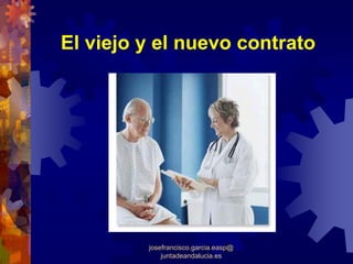 El viejo y el nuevo contrato




         josefrancisco.garcia.easp@
             juntadeandalucia.es
 