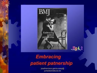 Embracing
patient patnership
    josefrancisco.garcia.easp@
        juntadeandalucia.es
 