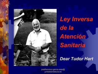 Ley Inversa
                    de la
                    Atención
                    Sanitaria

                    Dear Tudor Hart

josefrancisco.garcia.easp@
    juntadeandalucia.es
 