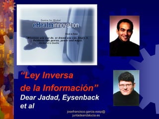 “Ley Inversa
de la Información”
Dear Jadad, Eysenback
et al
            josefrancisco.garcia.easp@
                juntadeandalucia.es
 