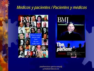 Médicos y pacientes / Pacientes y médicos




             josefrancisco.garcia.easp@
                 juntadeandalucia.es
 