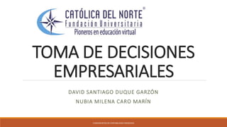 TOMA DE DECISIONES
EMPRESARIALES
DAVID SANTIAGO DUQUE GARZÓN
NUBIA MILENA CARO MARÍN
FUNDAMENTOS DE CONTABILIDAD FINANCIERA
 