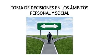TOMA DE DECISIONES EN LOS ÁMBITOS
PERSONAL Y SOCIAL
 