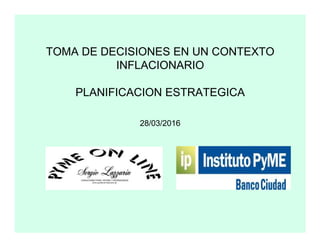 TOMA DE DECISIONES EN UN CONTEXTO
INFLACIONARIO
PLANIFICACION ESTRATEGICA
28/03/201628/03/2016
 