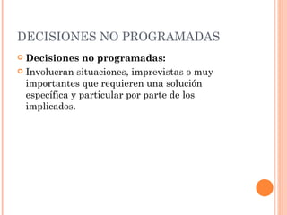 DECISIONES NO PROGRAMADAS Decisiones no programadas: Involucran situaciones, imprevistas o muy importantes que requieren una solución específica y particular por parte de los implicados.  