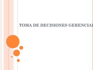 TOMA DE DECISIONES GERENCIAL
 