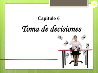 Capitulo 6
Toma de decisiones
 