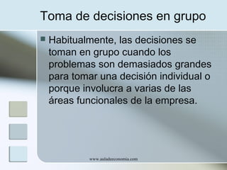 Toma de decisiones en grupo


Habitualmente, las decisiones se
toman en grupo cuando los
problemas son demasiados grandes
para tomar una decisión individual o
porque involucra a varias de las
áreas funcionales de la empresa.

www.auladeeconomia.com

 