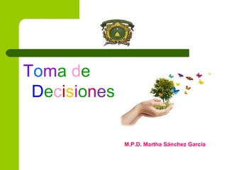 Toma de
Decisiones
M.P.D. Martha Sánchez García
 