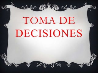 TOMA DE
DECISIONES

 