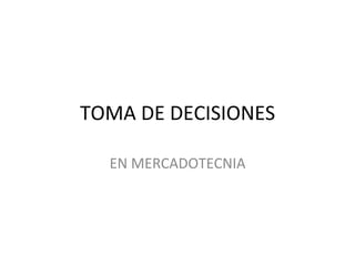 TOMA DE DECISIONES
EN MERCADOTECNIA
 