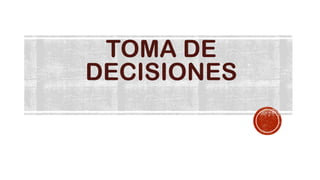 TOMA DE
DECISIONES

 