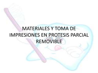 MATERIALES Y TOMA DE
IMPRESIONES EN PROTESIS PARCIAL
REMOVIBLE
 