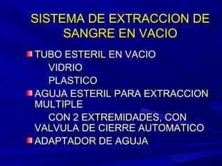 SISTEMA DE EXTRACCION DESISTEMA DE EXTRACCION DE
SANGRE EN VACIOSANGRE EN VACIO
TUBO ESTERIL EN VACIOTUBO ESTERIL EN VACIO
VIDRIOVIDRIO
PLASTICOPLASTICO
AGUJA ESTERIL PARA EXTRACCIONAGUJA ESTERIL PARA EXTRACCION
MULTIPLEMULTIPLE
CON 2 EXTREMIDADES, CONCON 2 EXTREMIDADES, CON
VALVULA DE CIERRE AUTOMATICOVALVULA DE CIERRE AUTOMATICO
ADAPTADOR DE AGUJAADAPTADOR DE AGUJA
 