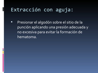 Extracción con aguja: Presionar el algodón sobre el sitio de la punción aplicando una presión adecuada y no excesiva para evitar la formación de hematoma. 
