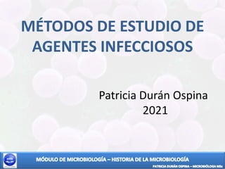 MÉTODOS DE ESTUDIO DE
AGENTES INFECCIOSOS
Patricia Durán Ospina
2021
 
