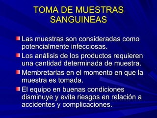 TOMA DE MUESTRAS SANGUINEAS <ul><li>Las muestras son consideradas como potencialmente infecciosas. </li></ul><ul><li>Los a...