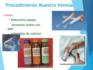 Procedimiento Muestra Venosa
Cultivos:
* Selecciona equipo
necesario (tubos con
agar
o botellas de cultivo)
 