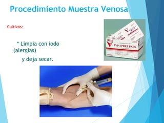 Procedimiento Muestra Venosa
Cultivos:
* Limpia con iodo
(alergias)
y deja secar.
 