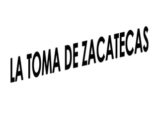 LA TOMA DE ZACATECAS 