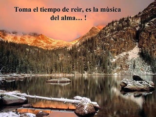 Toma el tiempo de reìr, es la mùsica del alma… ! 