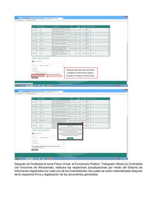 Después de Finalizada la toma Física Virtual, el Funcionario Público, Trabajador Oficial y/o Contratista
con funciones de Almacenista, realizara las respectivas actualizaciones por medio del Sistema de
Información registradas por cada uno de los Cuentadantes, las cuales se verán materializadas después
de la respectiva firma y legalización de los documentos generados.
Después que todo este verificado
y añadida la información deberá
Guardar y Finalizar la Toma Física
 